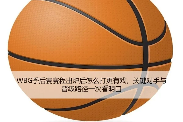 WBG季后赛赛程出炉后怎么打更有戏，关键对手与晋级路径一次看明白 - jiuyou
